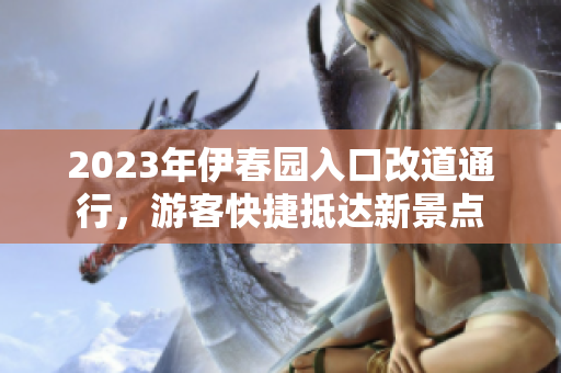 2023年伊春园入口改道通行，游客快捷抵达新景点