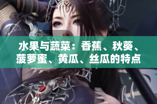 水果与蔬菜：香蕉、秋葵、菠萝蜜、黄瓜、丝瓜的特点与区别