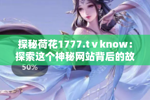 探秘荷花1777.tⅴknow：探索这个神秘网站背后的故事和秘密
