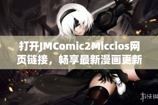 打开JMComic2Miccios网页链接，畅享最新漫画更新！