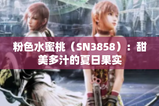 粉色水蜜桃（SN3858）：甜美多汁的夏日果实