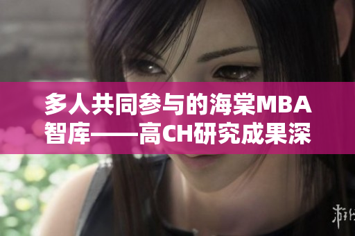 多人共同参与的海棠MBA智库——高CH研究成果深度解读