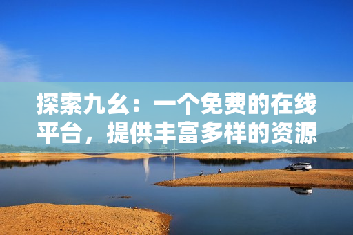 探索九幺：一个免费的在线平台，提供丰富多样的资源和工具
