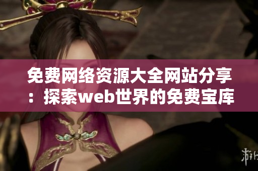 免费网络资源大全网站分享：探索web世界的免费宝库