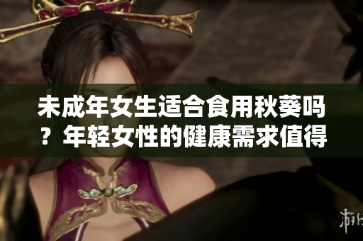 未成年女生适合食用秋葵吗？年轻女性的健康需求值得关注