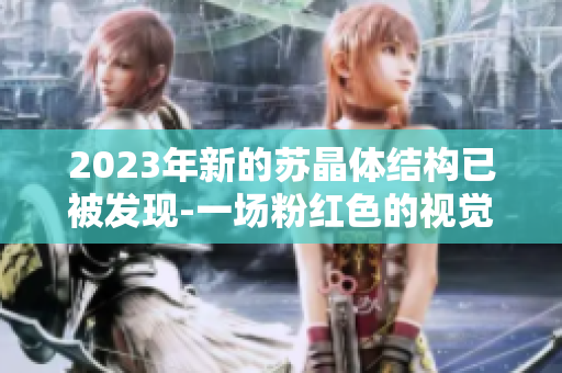 2023年新的苏晶体结构已被发现-一场粉红色的视觉盛宴