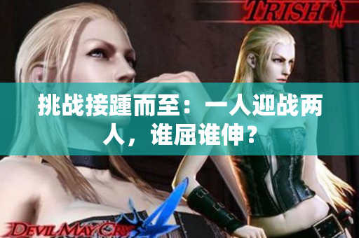 挑战接踵而至：一人迎战两人，谁屈谁伸？