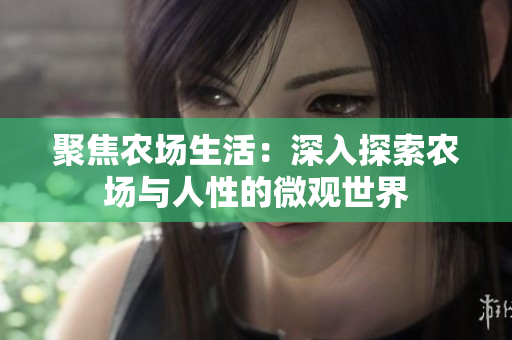 聚焦农场生活：深入探索农场与人性的微观世界