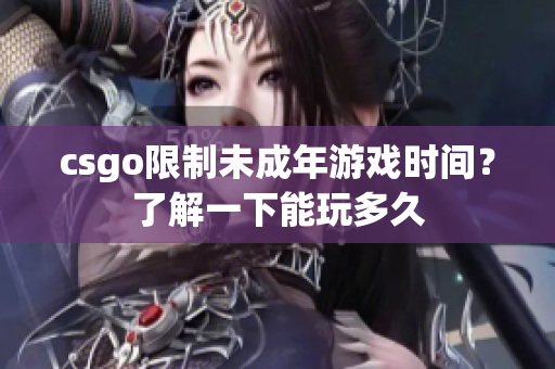 csgo限制未成年游戏时间？了解一下能玩多久