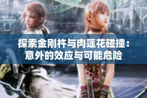 探索金刚杵与肉莲花碰撞：意外的效应与可能危险