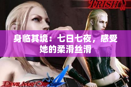 身临其境：七日七夜，感受她的柔滑丝滑
