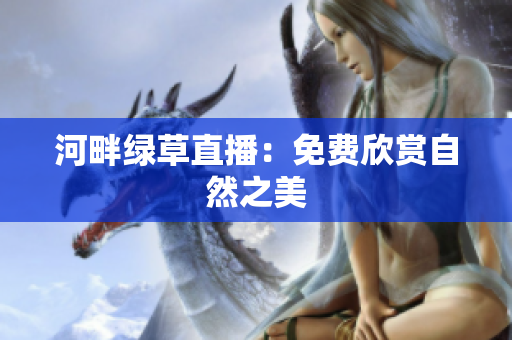 河畔绿草直播：免费欣赏自然之美