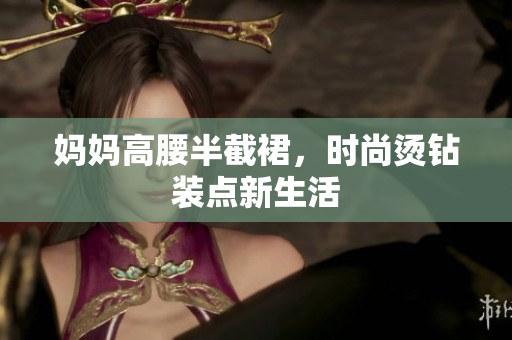妈妈高腰半截裙，时尚烫钻装点新生活