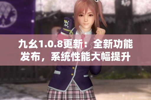 九幺1.0.8更新：全新功能发布，系统性能大幅提升