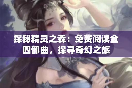 探秘精灵之森：免费阅读全四部曲，探寻奇幻之旅