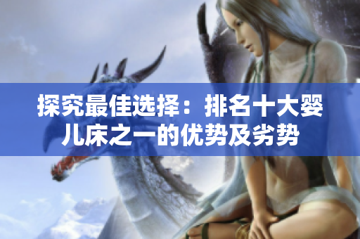 探究最佳选择：排名十大婴儿床之一的优势及劣势