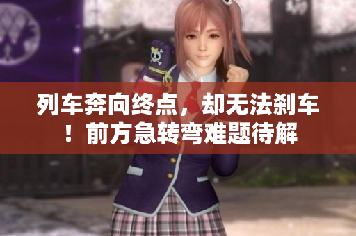 列车奔向终点，却无法刹车！前方急转弯难题待解