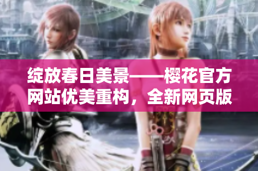 绽放春日美景——樱花官方网站优美重构，全新网页版隆重登场！