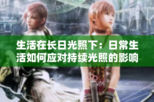 生活在长日光照下：日常生活如何应对持续光照的影响？