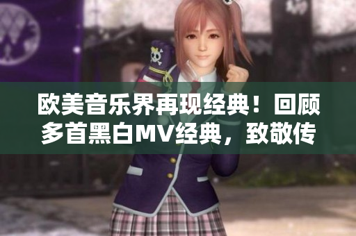 欧美音乐界再现经典！回顾多首黑白MV经典，致敬传奇音乐历史