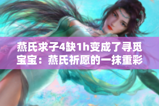 燕氏求子4缺1h变成了寻觅宝宝：燕氏祈愿的一抹重彩
