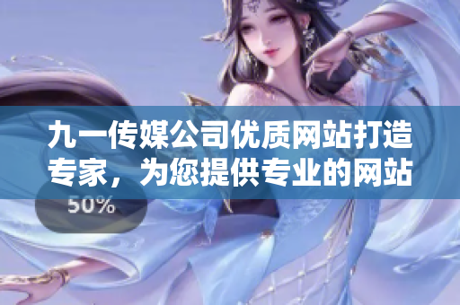 九一传媒公司优质网站打造专家，为您提供专业的网站制作服务