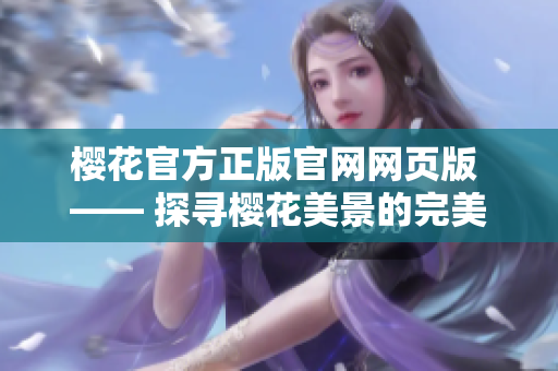 樱花官方正版官网网页版 —— 探寻樱花美景的完美指南