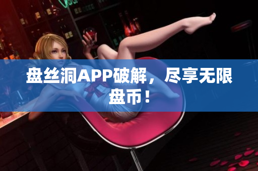 盘丝洞APP破解，尽享无限盘币！