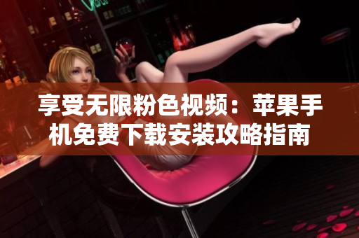 享受无限粉色视频：苹果手机免费下载安装攻略指南