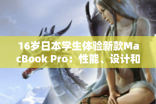 16岁日本学生体验新款MacBook Pro：性能、设计和实用性全面评测