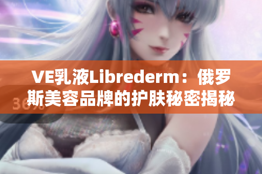 VE乳液Librederm：俄罗斯美容品牌的护肤秘密揭秘