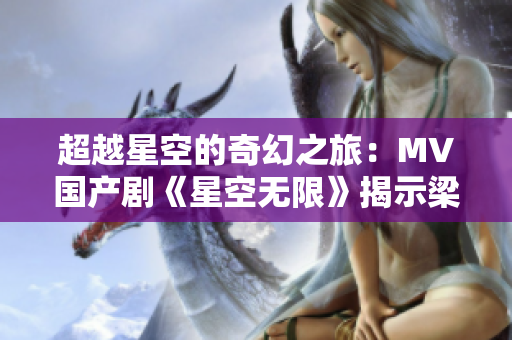 超越星空的奇幻之旅：MV国产剧《星空无限》揭示梁佳的壮阔故事