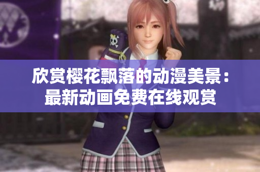 欣赏樱花飘落的动漫美景：最新动画免费在线观赏