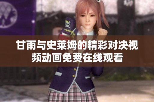 甘雨与史莱姆的精彩对决视频动画免费在线观看