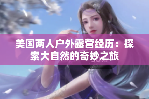 美国两人户外露营经历：探索大自然的奇妙之旅