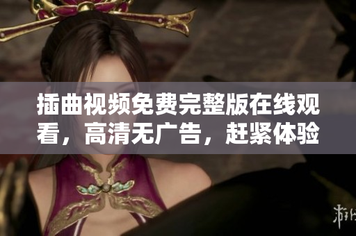 插曲视频免费完整版在线观看，高清无广告，赶紧体验吧
