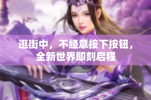逛街中，不经意按下按钮，全新世界即刻启程