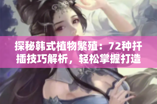 探秘韩式植物繁殖：72种扦插技巧解析，轻松掌握打造繁茂园林的秘诀