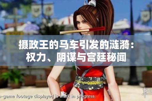 摄政王的马车引发的涟漪：权力、阴谋与宫廷秘闻