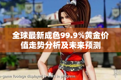 全球最新成色99.9%黄金价值走势分析及未来预测
