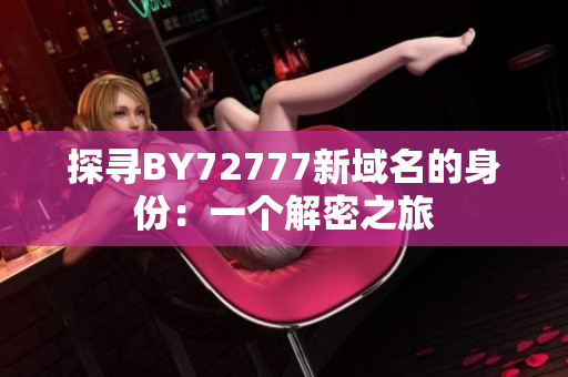 探寻BY72777新域名的身份：一个解密之旅