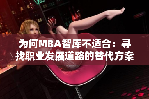 为何MBA智库不适合：寻找职业发展道路的替代方案