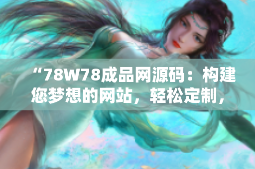 “78W78成品网源码：构建您梦想的网站，轻松定制，快速上线！”