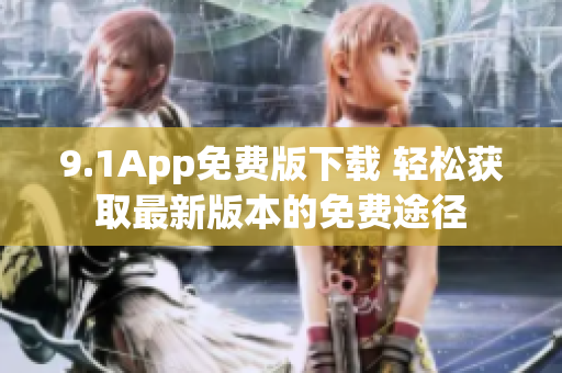 9.1App免费版下载 轻松获取最新版本的免费途径