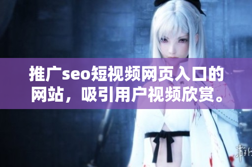 推广seo短视频网页入口的网站，吸引用户视频欣赏。