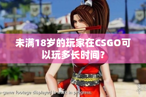 未满18岁的玩家在CSGO可以玩多长时间？