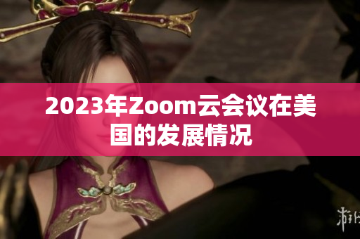 2023年Zoom云会议在美国的发展情况