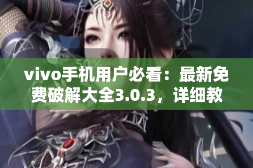 vivo手机用户必看：最新免费破解大全3.0.3，详细教程一网打尽