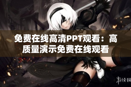 免费在线高清PPT观看：高质量演示免费在线观看
