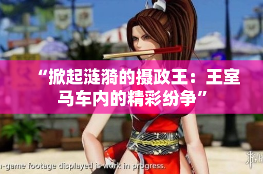 “掀起涟漪的摄政王：王室马车内的精彩纷争”
